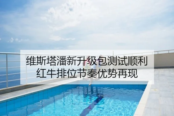 维斯塔潘新升级包测试顺利 红牛排位节奏优势再现