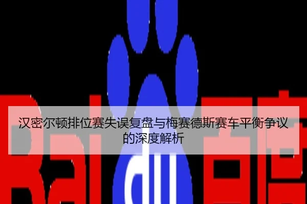 汉密尔顿排位赛失误复盘与梅赛德斯赛车平衡争议的深度解析