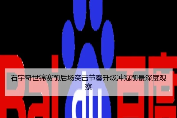 石宇奇世锦赛前后场突击节奏升级冲冠前景深度观察