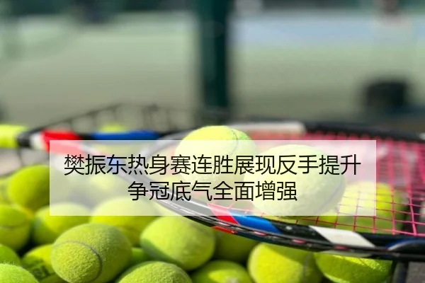 樊振东热身赛连胜展现反手提升 争冠底气全面增强
