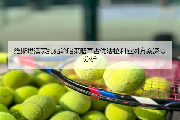 维斯塔潘蒙扎站轮胎策略再占优法拉利应对方案深度分析