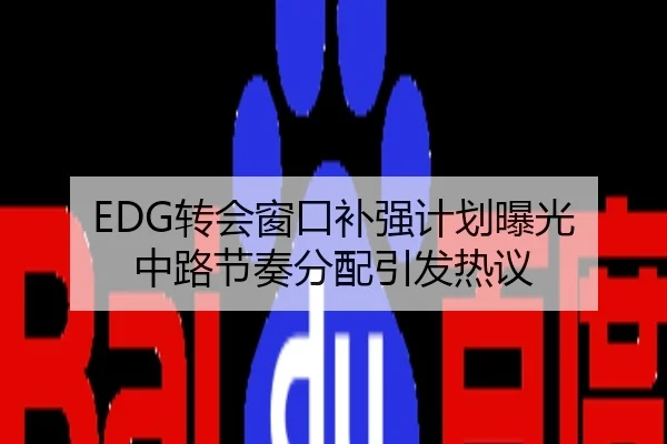 EDG转会窗口补强计划曝光 中路节奏分配引发热议